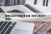 快手粉丝一元一万个不掉粉(快手粉丝一元一万个不掉粉怎么回事)