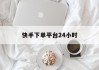 快手下单平台24小时(快手下单平台24小时客服电话)