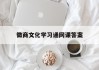 徽商文化学习通网课答案（徽商文化的精髓）