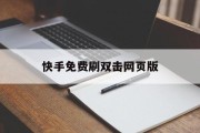 包含快手免费刷双击网页版的词条