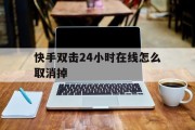 快手双击24小时在线怎么取消掉_怎样取消快手24小时限制关注