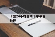 卡盟24小时自助下单平台秒挂的简单介绍