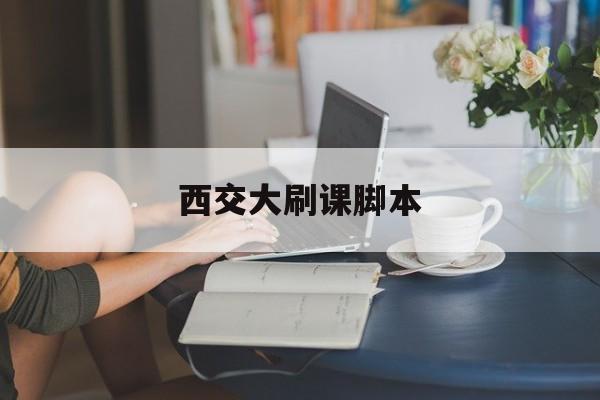 西交大刷课脚本(西安交大网课怎么上)