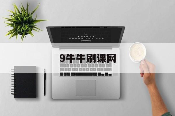 9牛牛刷课网(网上教牛牛的视频讲解)