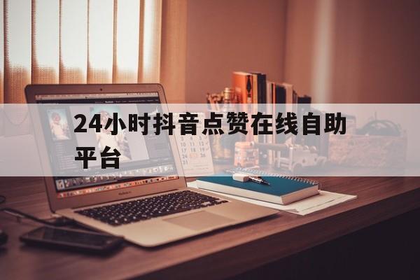 24小时抖音点赞在线自助平台的简单介绍