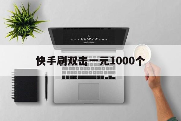 快手刷双击一元1000个的简单介绍