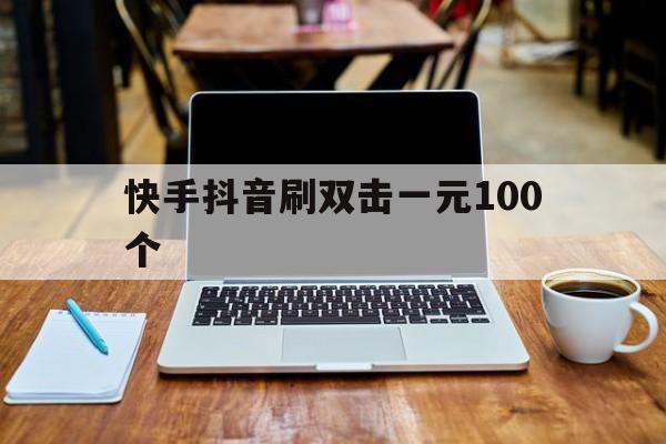 包含快手抖音刷双击一元100个的词条