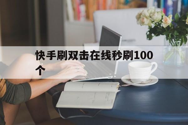 快手刷双击在线秒刷100个的简单介绍